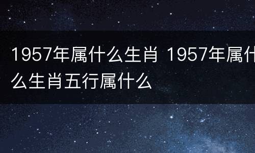 1957年属什么生肖 1957年属什么生肖五行属什么