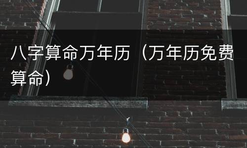 八字算命万年历（万年历免费算命）