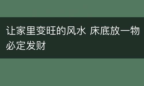 让家里变旺的风水 床底放一物必定发财