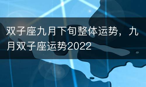双子座九月下旬整体运势，九月双子座运势2022