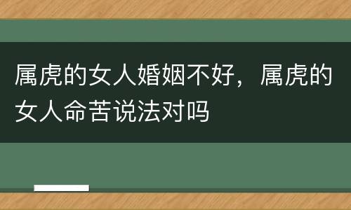 属虎的女人婚姻不好，属虎的女人命苦说法对吗