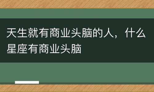 天生就有商业头脑的人，什么星座有商业头脑