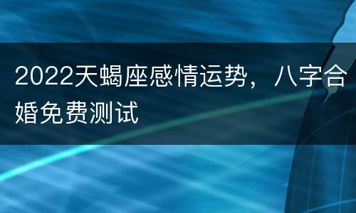 2022天蝎座感情运势，八字合婚免费测试