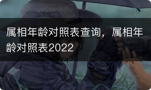 属相年龄对照表查询，属相年龄对照表2022