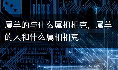 属羊的与什么属相相克，属羊的人和什么属相相克