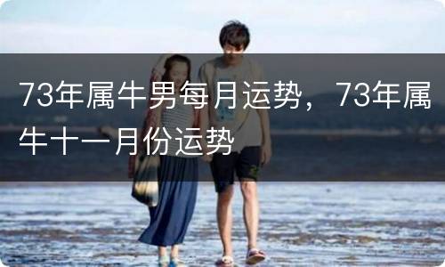 73年属牛男每月运势，73年属牛十一月份运势