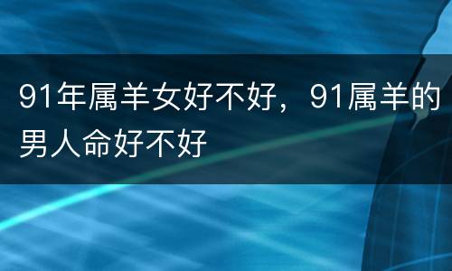 91年属羊女好不好，91属羊的男人命好不好