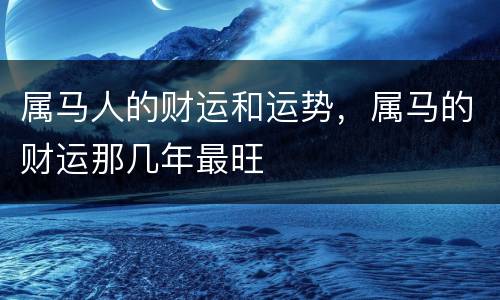 属马人的财运和运势，属马的财运那几年最旺