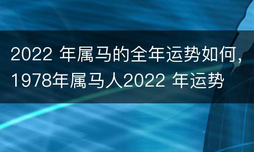 2022 年属马的全年运势如何，1978年属马人2022 年运势