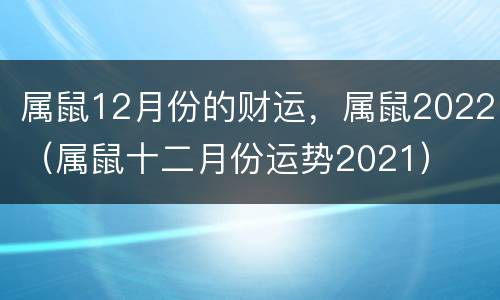 属鼠12月份的财运，属鼠2022（属鼠十二月份运势2021）