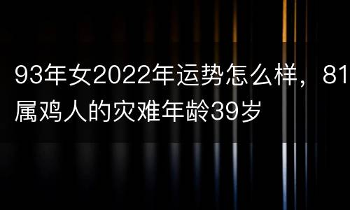 93年女2022年运势怎么样，81属鸡人的灾难年龄39岁