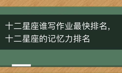十二星座谁写作业最快排名，十二星座的记忆力排名