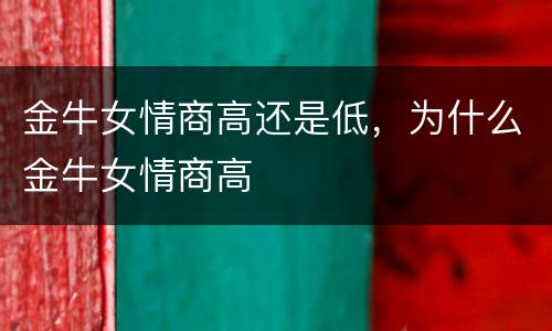 金牛女情商高还是低，为什么金牛女情商高