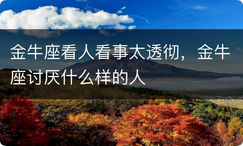 金牛座看人看事太透彻，金牛座讨厌什么样的人