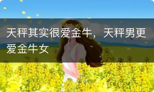 天秤其实很爱金牛，天秤男更爱金牛女