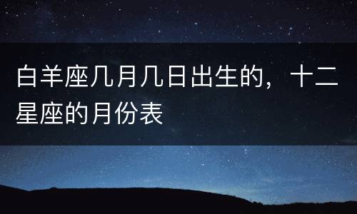 白羊座几月几日出生的，十二星座的月份表