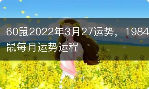 60鼠2022年3月27运势，1984属鼠每月运势运程