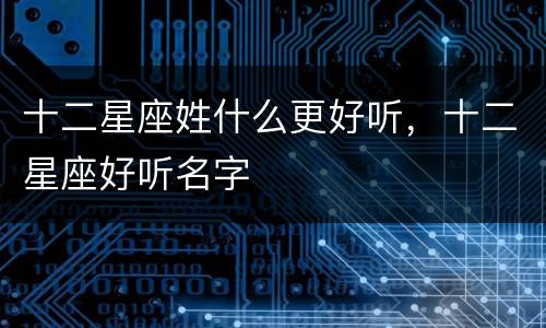 十二星座姓什么更好听，十二星座好听名字