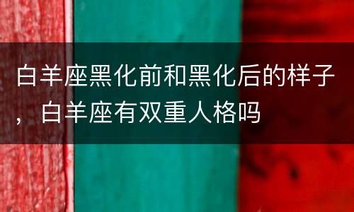 白羊座黑化前和黑化后的样子，白羊座有双重人格吗