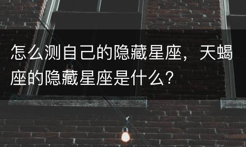 怎么测自己的隐藏星座，天蝎座的隐藏星座是什么?