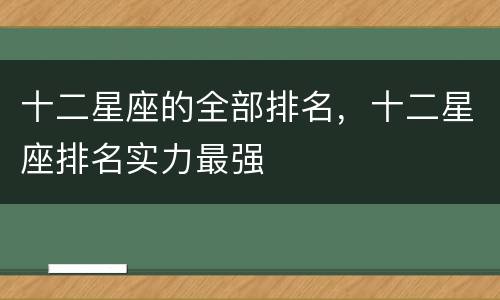 十二星座的全部排名，十二星座排名实力最强