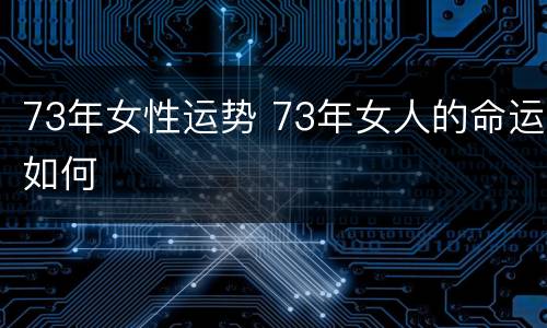 73年女性运势 73年女人的命运如何