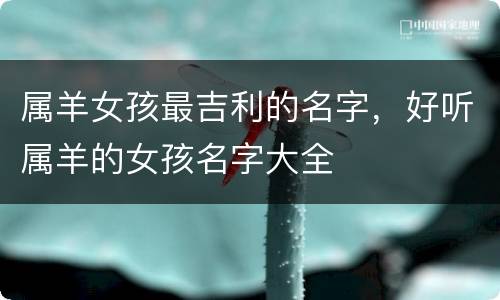属羊女孩最吉利的名字，好听属羊的女孩名字大全