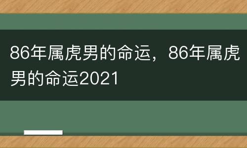 86年属虎男的命运，86年属虎男的命运2021