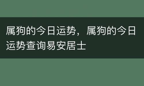 属狗的今日运势，属狗的今日运势查询易安居士