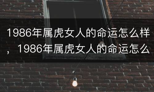 1986年属虎女人的命运怎么样，1986年属虎女人的命运怎么样