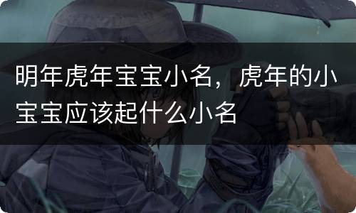 明年虎年宝宝小名，虎年的小宝宝应该起什么小名