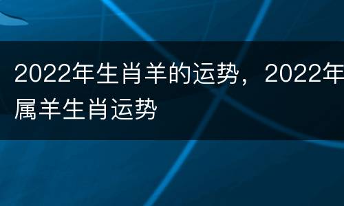 2022年生肖羊的运势，2022年属羊生肖运势