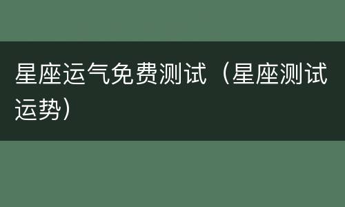 星座运气免费测试（星座测试运势）
