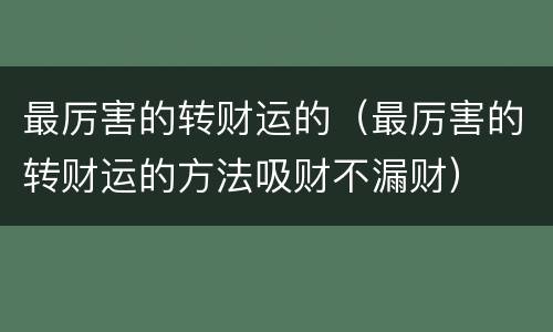 最厉害的转财运的（最厉害的转财运的方法吸财不漏财）