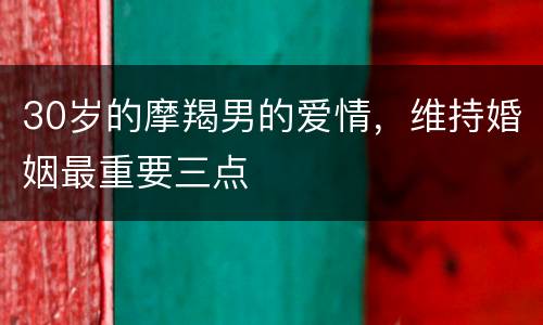 30岁的摩羯男的爱情，维持婚姻最重要三点