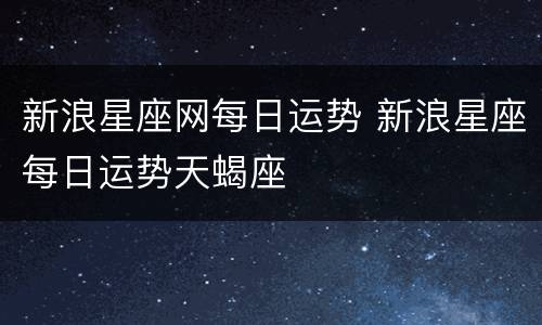 新浪星座网每日运势 新浪星座每日运势天蝎座