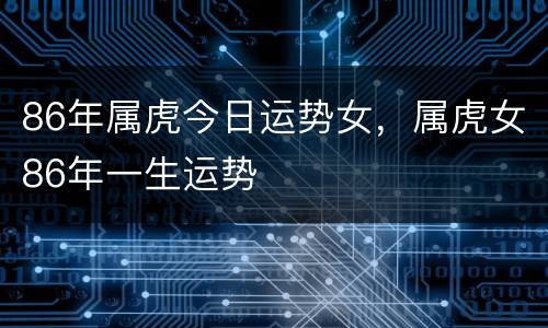 86年属虎今日运势女，属虎女86年一生运势