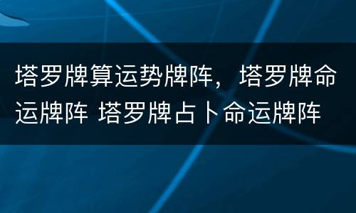 塔罗牌算运势牌阵，塔罗牌命运牌阵 塔罗牌占卜命运牌阵