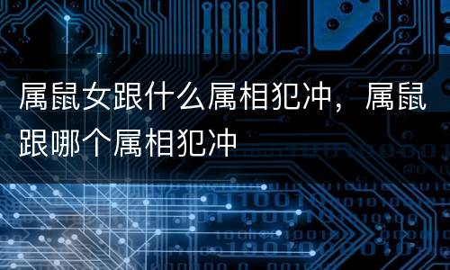 属鼠女跟什么属相犯冲，属鼠跟哪个属相犯冲