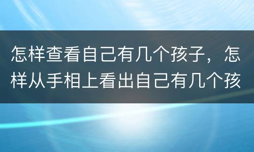 怎样查看自己有几个孩子，怎样从手相上看出自己有几个孩子