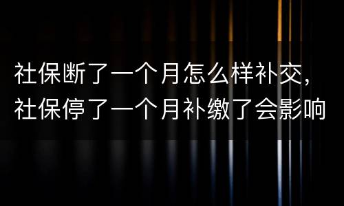 社保断了一个月怎么样补交，社保停了一个月补缴了会影响什么影响