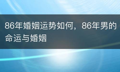 86年婚姻运势如何，86年男的命运与婚姻