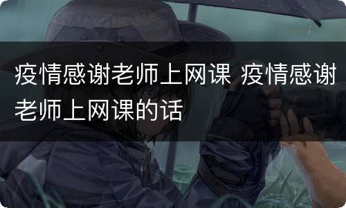 疫情感谢老师上网课 疫情感谢老师上网课的话
