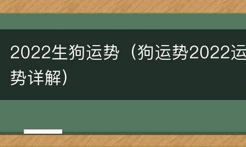 2022生狗运势（狗运势2022运势详解）