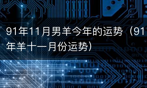91年11月男羊今年的运势（91年羊十一月份运势）
