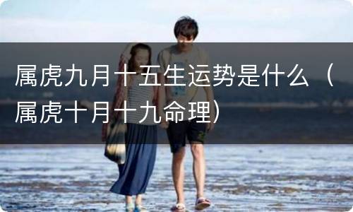 属虎九月十五生运势是什么（属虎十月十九命理）