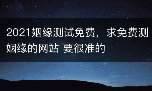 2021姻缘测试免费，求免费测姻缘的网站 要很准的