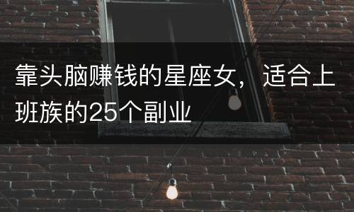 靠头脑赚钱的星座女，适合上班族的25个副业