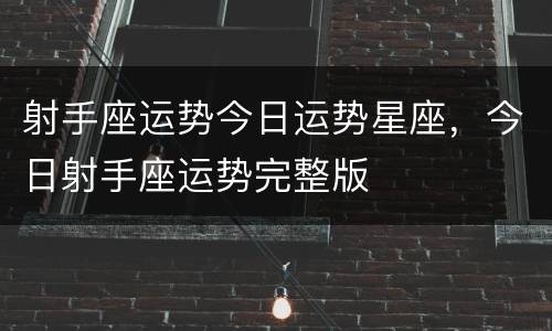 射手座运势今日运势星座，今日射手座运势完整版