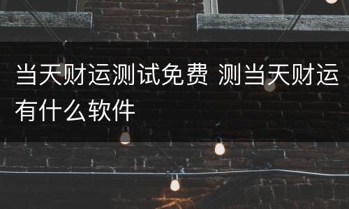 当天财运测试免费 测当天财运有什么软件